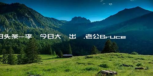 今日头条-李玟今日大殓出殡，老公Bruce 及两个继女未参加出殡仪式！